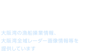 より豊かな海域利用を目指して 大阪湾の漁船操業情報、大阪湾全域レーダー画像情報等を提供しています